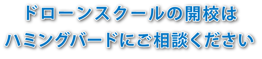 ドローンスクールの開校はハミングバードにご相談ください