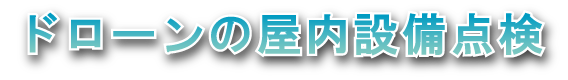 ドローンの屋内設備点検