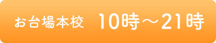 お台場本校営業時間 10時～21時