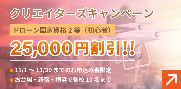 クリエイターズキャンペーン：ドローン国家資格2等（初心者）が25,000円割引！！　条件：11/1～11/30までのお申込み者限定、お台場・新宿・横浜で各校10名まで